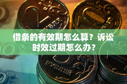 武汉借条的有效期怎么算？诉讼时效过期怎么办？