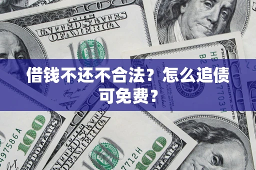 武汉借钱不还不合法？怎么追债可免费？