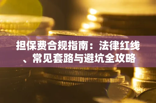武汉担保费合规指南：法律红线、常见套路与避坑全攻略