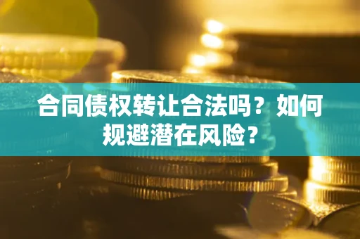 武汉合同债权转让合法吗？如何规避潜在风险？