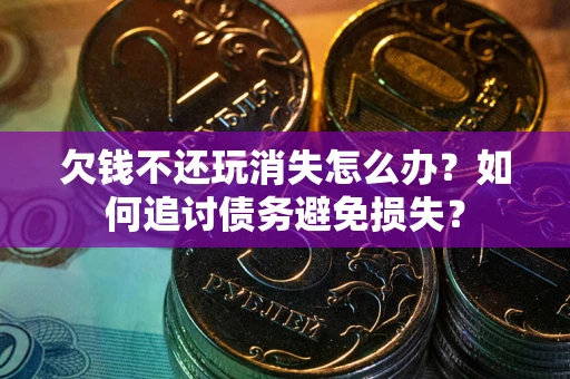 武汉欠钱不还玩消失怎么办？如何追讨债务避免损失？
