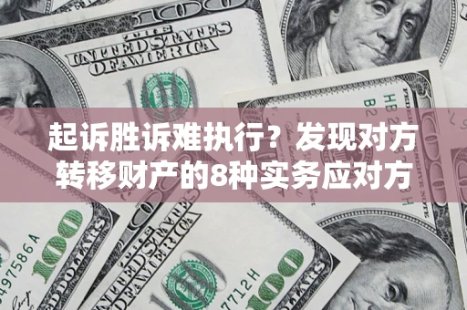 武汉起诉胜诉难执行？发现对方转移财产的8种实务应对方案