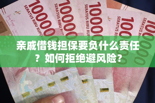 武汉亲戚借钱担保要负什么责任？如何拒绝避风险？