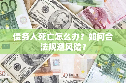 武汉债务人死亡怎么办？如何合法规避风险？