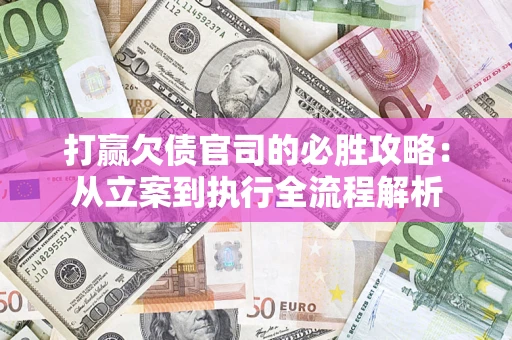 武汉打赢欠债官司的必胜攻略：从立案到执行全流程解析
