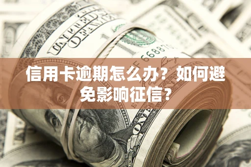 武汉信用卡逾期怎么办？如何避免影响征信？