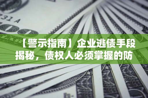 武汉【警示指南】企业逃债手段揭秘，债权人必须掌握的防坑宝典