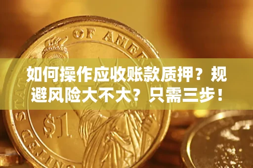 武汉如何操作应收账款质押？规避风险大不大？只需三步！