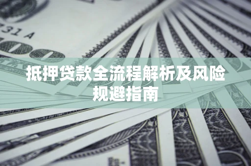 武汉抵押贷款全流程解析及风险规避指南