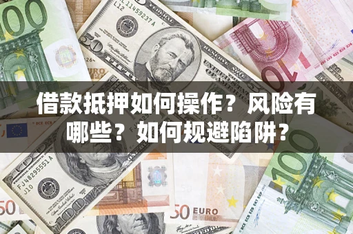 武汉借款抵押如何操作?风险有哪些?如何规避陷阱? 武汉借款抵押如何操作?风险有哪些?如何规避陷阱?