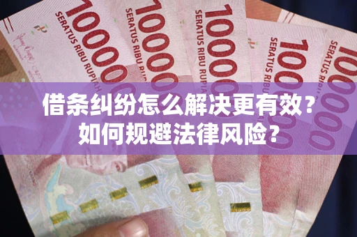 武汉借条纠纷怎么解决更有效？如何规避法律风险？