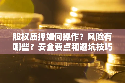 武汉股权质押如何操作？风险有哪些？安全要点和避坑技巧？