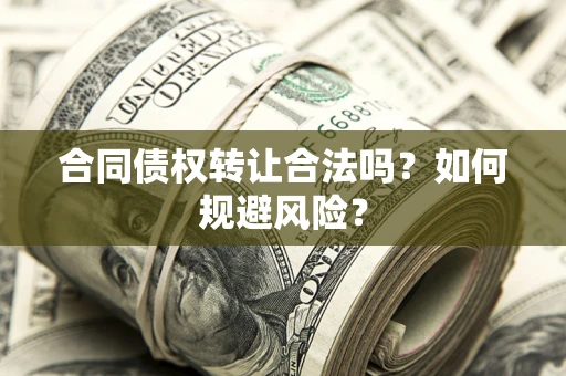 武汉合同债权转让合法吗?如何规避风险? 武汉合同债权转让合法吗?如何规避风险?