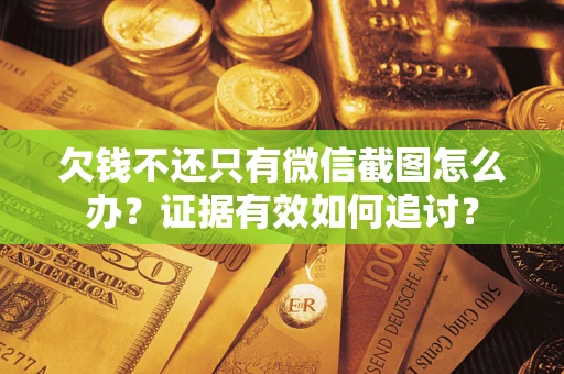 武汉欠钱不还只有微信截图怎么办？证据有效如何追讨？