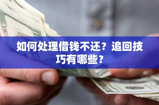 武汉如何处理借钱不还？追回技巧有哪些？