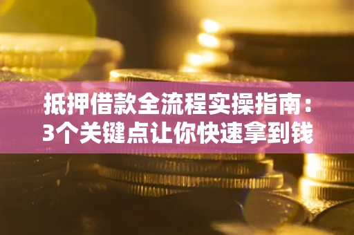 武汉抵押借款全流程实操指南：3个关键点让你快速拿到钱