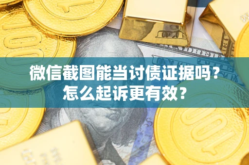 武汉微信截图能当讨债证据吗？怎么起诉更有效？