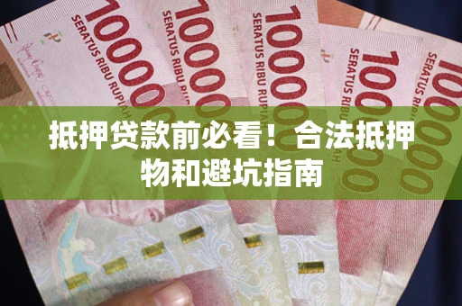 武汉抵押贷款前必看！合法抵押物和避坑指南