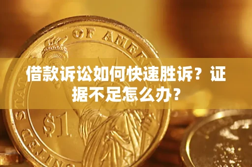 武汉借款诉讼如何快速胜诉？证据不足怎么办？