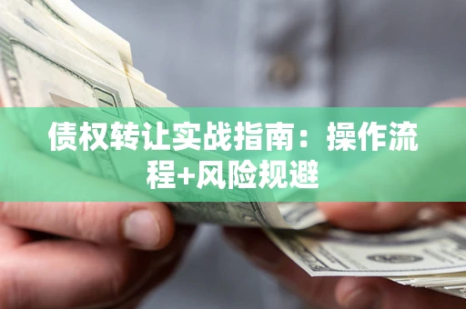 武汉债权转让实战指南：操作流程+风险规避