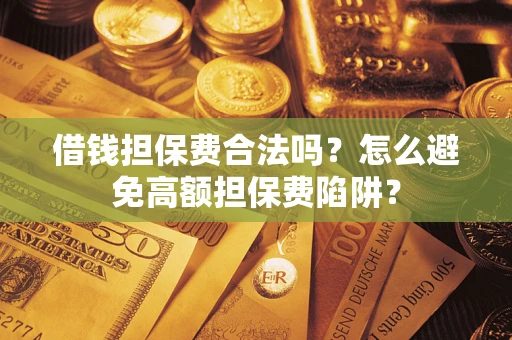 武汉借钱担保费合法吗？怎么避免高额担保费陷阱？