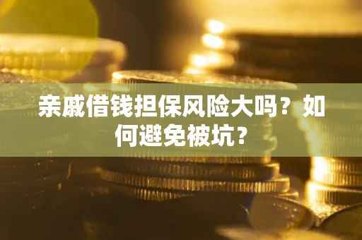 武汉亲戚借钱担保风险大吗？如何避免被坑？