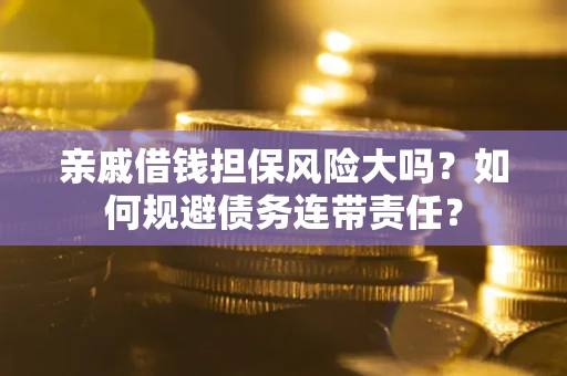 武汉亲戚借钱担保风险大吗？如何规避债务连带责任？