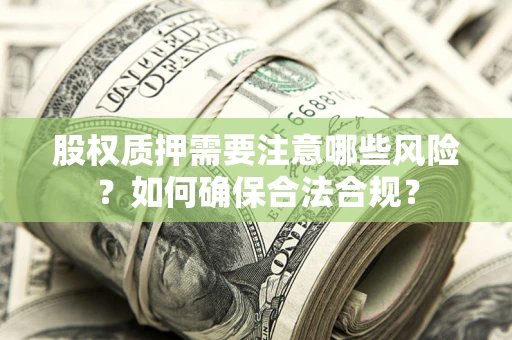 武汉股权质押需要注意哪些风险？如何确保合法合规？