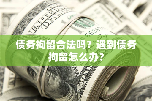武汉债务拘留合法吗？遇到债务拘留怎么办？