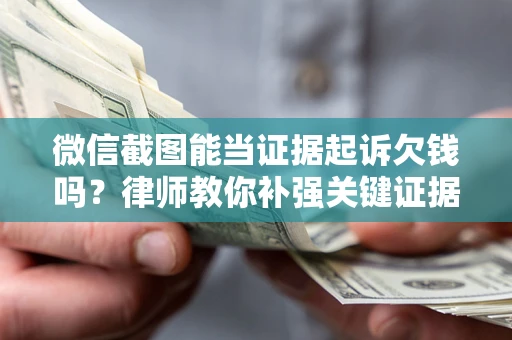 武汉微信截图能当证据起诉欠钱吗？律师教你补强关键证据