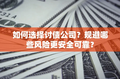 武汉如何选择讨债公司？规避哪些风险更安全可靠？