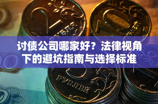 武汉讨债公司哪家好？法律视角下的避坑指南与选择标准