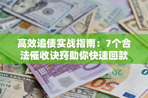 武汉高效追债实战指南：7个合法催收诀窍助你快速回款