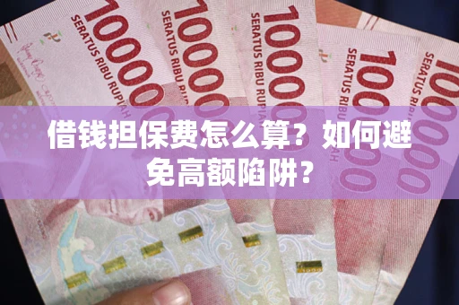 武汉借钱担保费怎么算？如何避免高额陷阱？