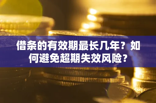 武汉借条的有效期最长几年？如何避免超期失效风险？