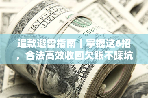 武汉追款避雷指南｜掌握这6招，合法高效收回欠账不踩坑