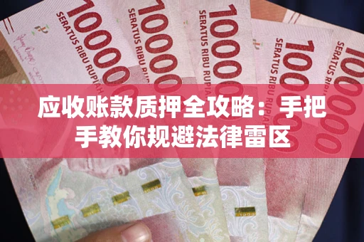 武汉应收账款质押全攻略：手把手教你规避法律雷区