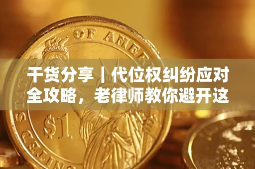 武汉干货分享｜代位权纠纷应对全攻略，老律师教你避开这5大雷区