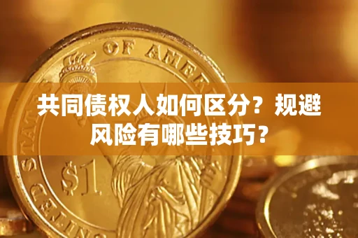 武汉共同债权人如何区分？规避风险有哪些技巧？