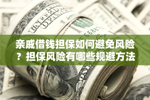 武汉亲戚借钱担保如何避免风险？担保风险有哪些规避方法？