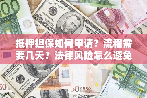 武汉抵押担保如何申请？流程需要几天？法律风险怎么避免？避坑指南