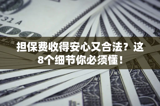 武汉担保费收得安心又合法？这8个细节你必须懂！