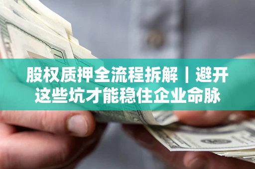 武汉股权质押全流程拆解｜避开这些坑才能稳住企业命脉