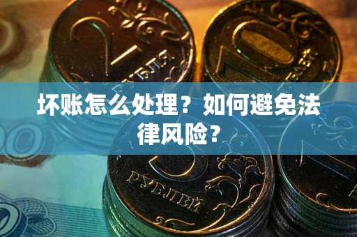 武汉坏账怎么处理？如何避免法律风险？