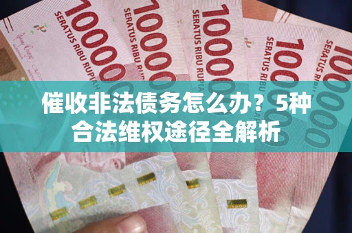 武汉催收非法债务怎么办？5种合法维权途径全解析