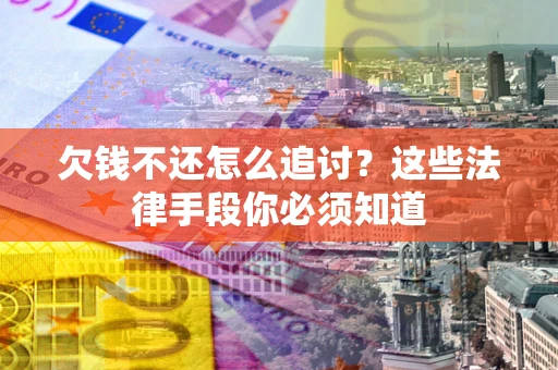 武汉欠钱不还怎么追讨？这些法律手段你必须知道
