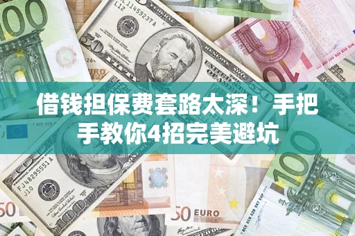 武汉借钱担保费套路太深！手把手教你4招完美避坑