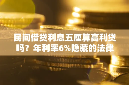 武汉民间借贷利息五厘算高利贷吗？年利率6%隐藏的法律风险全解析
