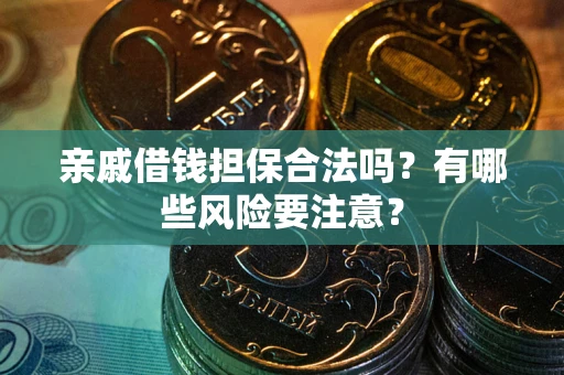 武汉亲戚借钱担保合法吗？有哪些风险要注意？