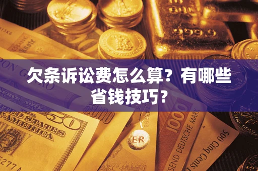 武汉欠条诉讼费怎么算？有哪些省钱技巧？